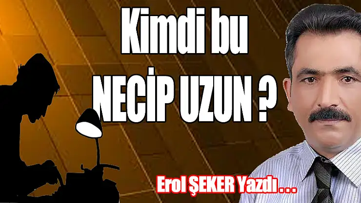 Kimdi bu NECİP UZUN ?