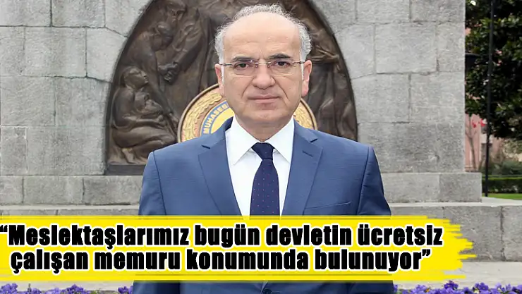 'Meslektaşlarımız bugün devletin ücretsiz çalışan memuru konumunda bulunuyor'