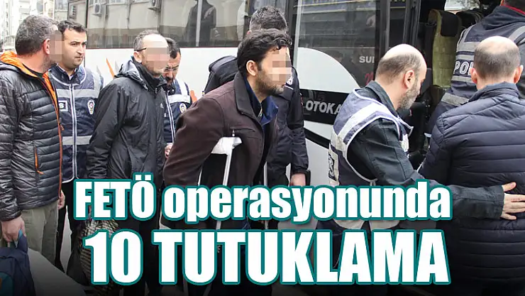 FETÖ operasyonunda 10 tutuklama