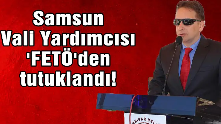 <span style'color: red'>Samsun Vali Yardımcısı 'FETÖ'den tutuklandı!</span>