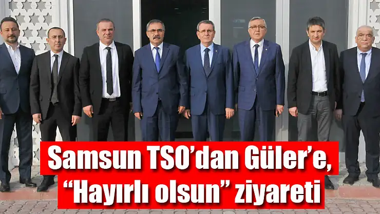 Samsun TSO'dan Güler'e, 'Hayırlı olsun' ziyareti