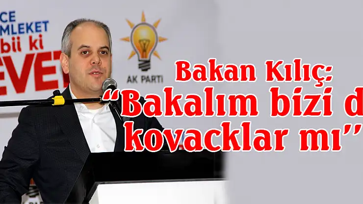  Bakan Kılıç: 'Bakalım bizi de kovacaklar mı'