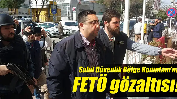Sahil Güvenlik Bölge Komutanı FETÖ gözaltısı!