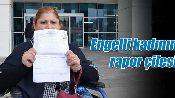 Engelli kadının rapor çilesi