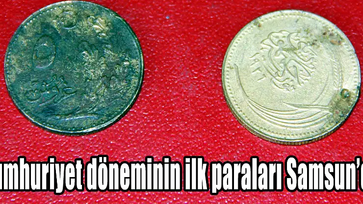 Cumhuriyet döneminin ilk paraları Samsun'da