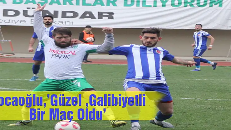 Hocaoğlu,'Güzel Bir Galbiyetli Bir Maç Oldu'