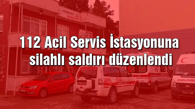 112 Acil Servis İstasyonuna silahlı saldırı düzenlendi