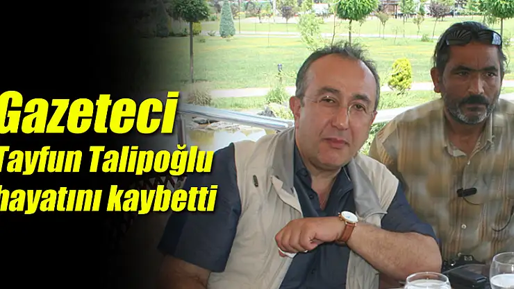 Gazeteci Tayfun Talipoğlu hayatını kaybetti