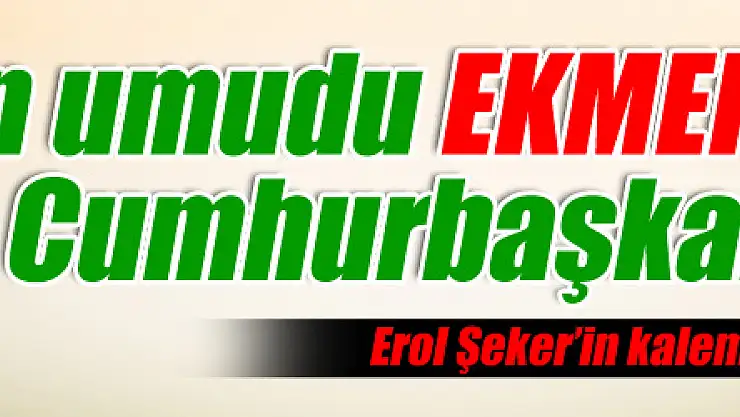 Fakirin umudu EKMEK, EVET'in Cumhurbaşkanı...