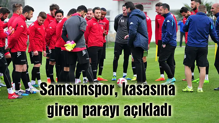 Samsunspor, kasasına giren parayı açıkladı
