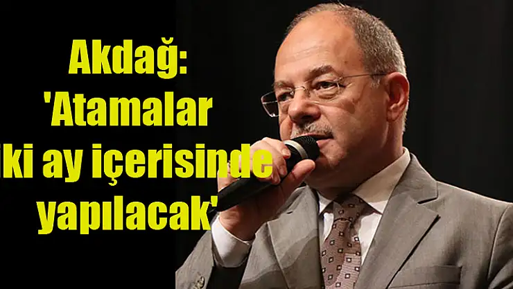 Akdağ: 'Atamalar iki ay içerisinde yapılacak'