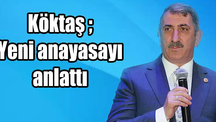 Köktaş yeni anayasayı anlattı