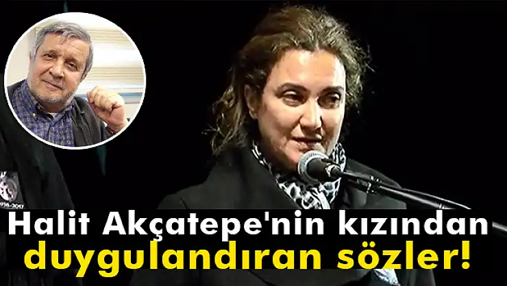 Halit Akçatepe'nin kızı: 'Babamla bugün ilk kez birlikte aynı sahnedeyiz, oysa daha önce bunu yapabilmeliydik'