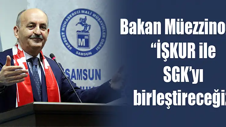 Bakan Müezzinoğlu: 'İŞKUR ile SGK'yı birleştireceğiz'