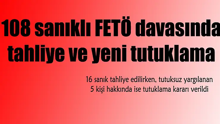 108 sanıklı FETÖ davasında tahliye ve yeni tutuklama