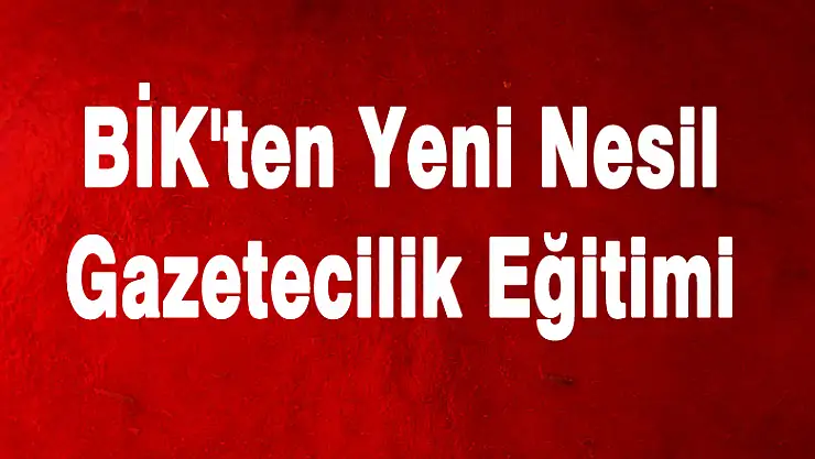 BİK'ten Yeni Nesil Gazetecilik Eğitimi 