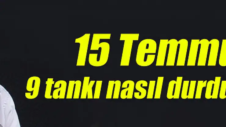 15 Temmuz gazisi 9 tankı nasıl durdurduğunu anlattı 