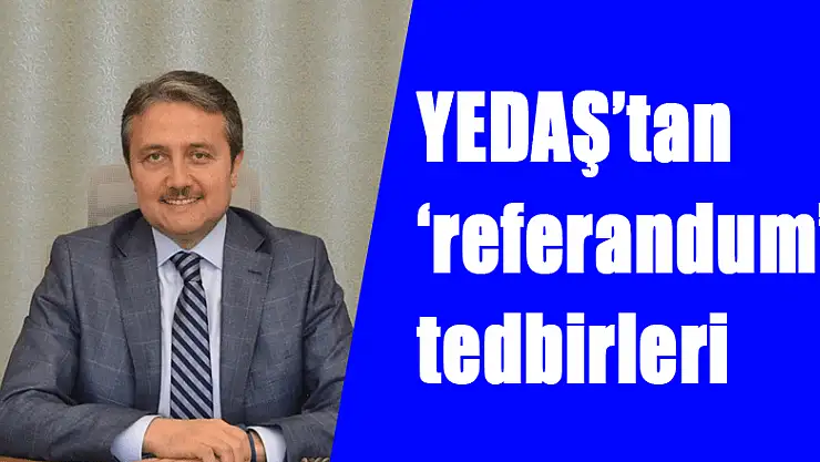 YEDAŞ'tan 'referandum' tedbirleri