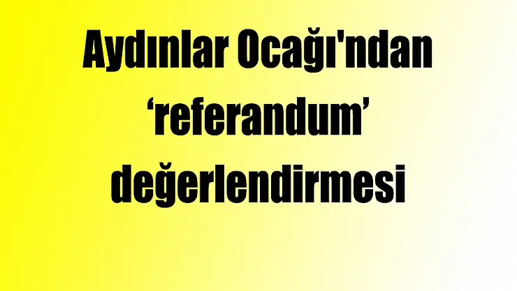 Aydınlar Ocağı'ndan 'referandum' değerlendirmesi