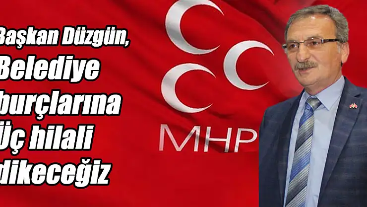 Düzgün, 'Belediye burçlarına Üç hilali dikeceğiz'