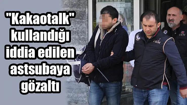 'Kakaotalk' kullandığı iddia edilen astsubaya gözaltı