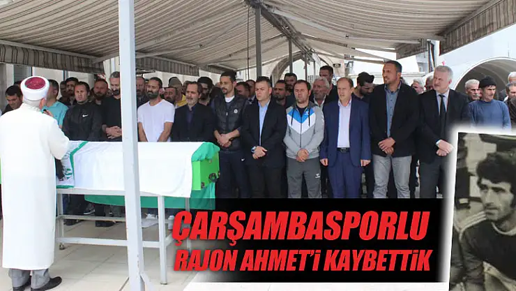 ÇARŞAMBASPORLU RAJON AHMET'İ KAYBETTİK