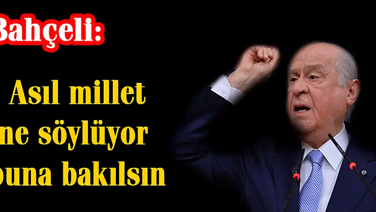 Bahçeli: Asıl millet ne söylüyor buna bakılsın