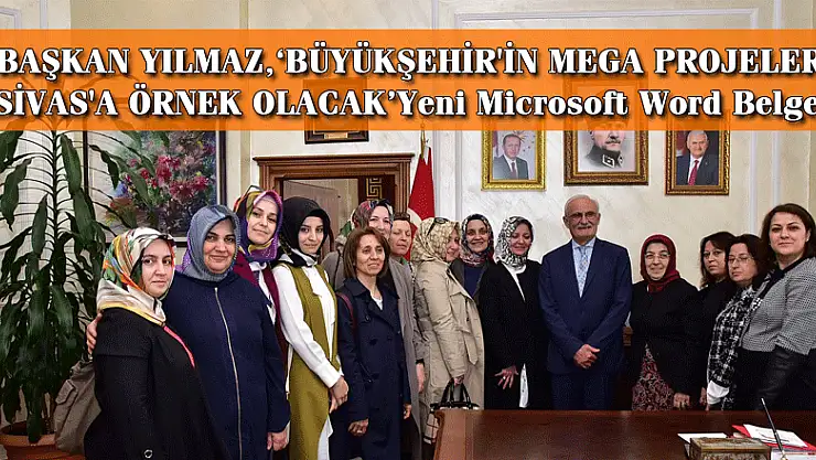BAŞKAN YILMAZ,'BÜYÜKŞEHİR'İN MEGA PROJELERİ SİVAS'A ÖRNEK OLACAK'