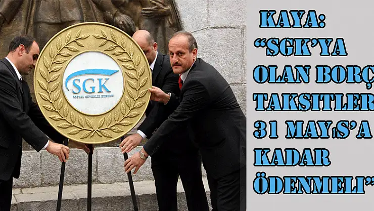  Kaya: 'SGK'ya olan borç taksitleri 31 Mayıs'a kadar ödenmeli' 