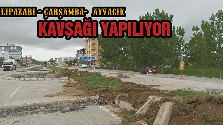 Salıpazarı - Çarşamba - Ayvacık  KAVŞAĞI YAPILIYOR