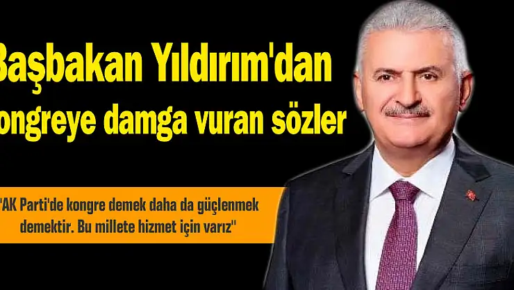 Başbakan Yıldırım'dan kongreye damga vuran sözler