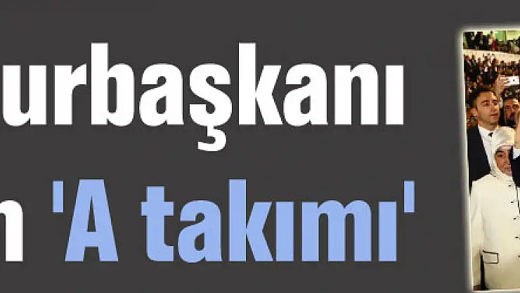 İşte Cumhurbaşkanı Erdoğan'ın 'A takımı'
