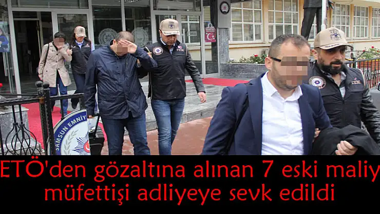 FETÖ'den gözaltına alınan 7 eski maliye müfettişi adliyeye sevk edildi