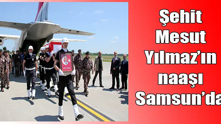 Şehit Mesut Yılmaz'ın naaşı Samsun'da