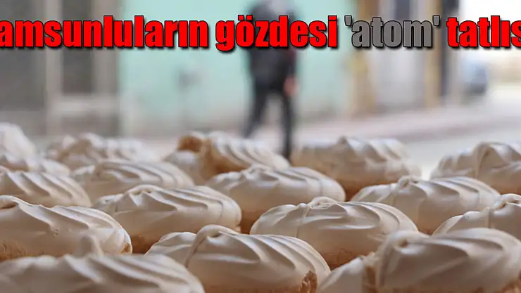 Samsunluların gözdesi 'atom' tatlısı