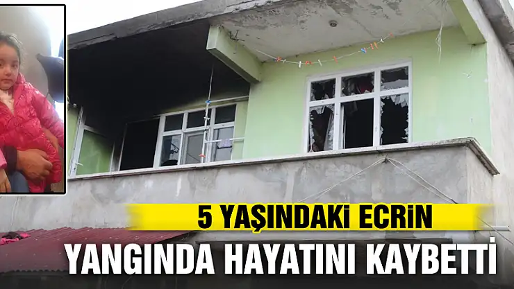 5 yaşındaki Ecrin yangında hayatını kaybetti
