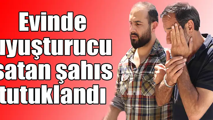 Evinde uyuşturucu satan şahıs tutuklandı