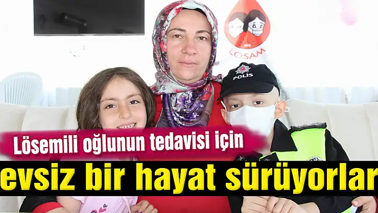 Lösemili oğlunun tedavisi için evsiz bir hayat sürüyorlar