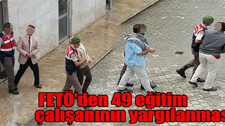  FETÖ'den 49 eğitim çalışanının yargılanması