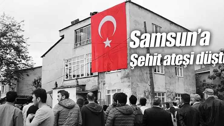 Samsun'a şehit ateşi düştü 