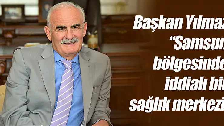 Başkan Yılmaz: 'Samsun bölgesinde iddialı bir sağlık merkezi'