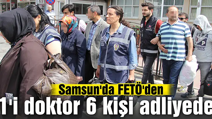 Samsun'da FETÖ'den 1'i doktor 6 kişi adliyede