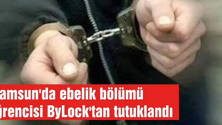 Samsun'da ebelik bölümü öğrencisi ByLock'tan tutuklandı
