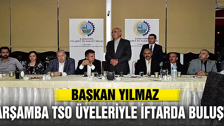 BAŞKAN YILMAZ ÇARŞAMBA TSO ÜYELERİYLE İFTARDA BULUŞTU