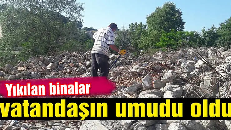 Yıkılan binalar vatandaşın umudu oldu