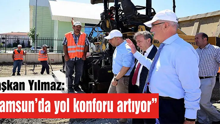 Başkan Yılmaz: 'Samsun'da yol konforu artıyor'