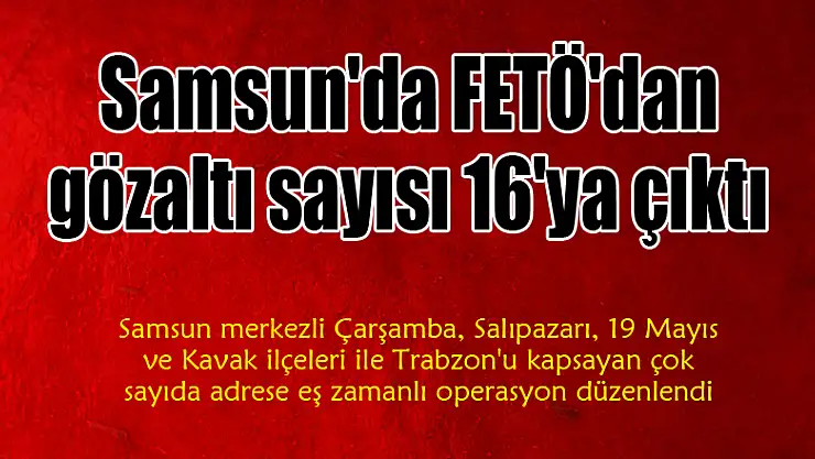 Samsun'da FETÖ'dan gözaltı sayısı 16'ya çıktı