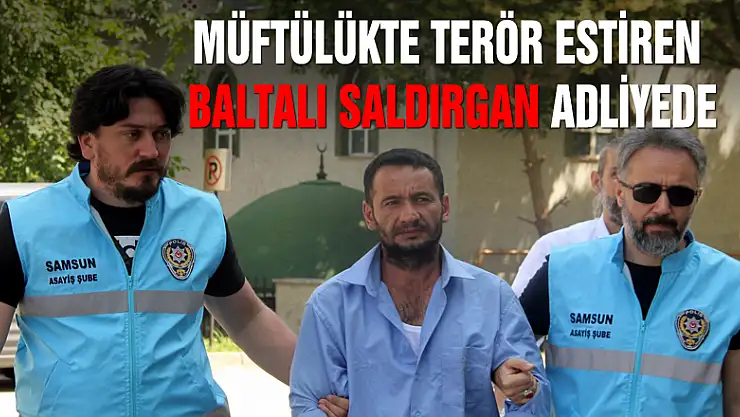 Müftülükte terör estiren baltalı saldırgan adliyede