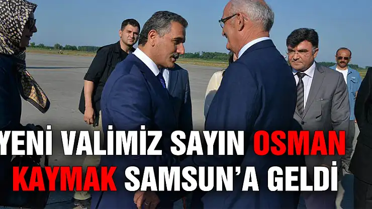 YENİ VALİMİZ SAYIN OSMAN KAYMAK SAMSUN'A GELDİ