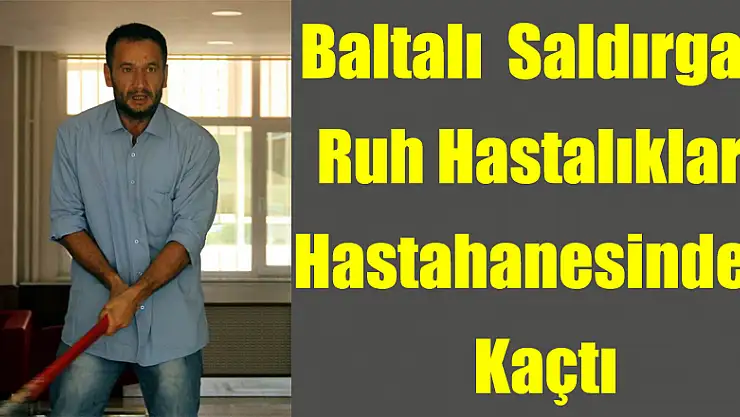 Baltalı saldırgan ruh sağlığı hastanesi ne yatırıldı